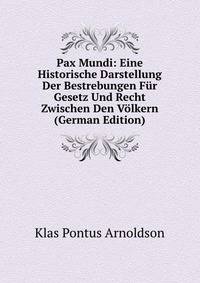 Pax Mundi: Eine Historische Darstellung Der Bestrebungen Fur Gesetz Und Recht Zwischen Den Volkern (German Edition)