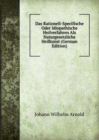 Das Rationell-Specifische Oder Idiopathische Heilverfahren Als Naturgesetzliche Heilkunst (German Edition)