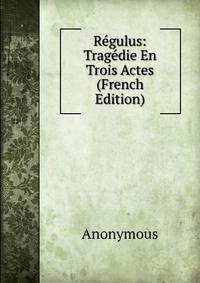 Regulus: Tragedie En Trois Actes (French Edition)