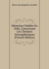 Memoires Publies En 1846, Concernant Les Chemins Atmospheriques (French Edition)