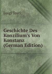 Geschichte Des Konzilium's Von Konstanz (German Edition)