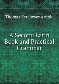 A Second Latin Book and Practical Grammar