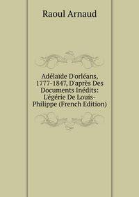 Ad?la?de D'orl?ans, 1777-1847, D'apr?s Des Documents In?dits: L'?g?rie De Louis-Philippe (French Edition)