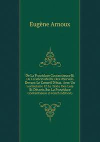 De La Proc?dure Contentieuse Et De La Recevabilit? Des Pourvois Devant Le Conseil D'?tat, Avec Un Formulaire Et Le Texte Des Lois Et D?crets Sur La Proc?dure Contentieuse (French Edition)