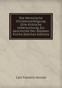 Die Neronische Christenverfolgung: Eine Kritische Untersuchung Zur Geschichte Der Altesten Kirche (German Edition)
