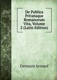 De Publica Privataque Romanorum Vita, Volume 2 (Latin Edition)