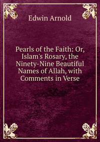 Pearls of the Faith: Or, Islam's Rosary, the Ninety-Nine Beautiful Names of Allah, with Comments in Verse