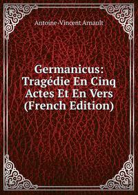 Germanicus: Tragedie En Cinq Actes Et En Vers (French Edition)