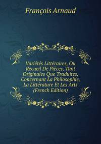 Varietes Litteraires, Ou Recueil De Pieces, Tant Originales Que Traduites, Concernant La Philosophie, La Litterature Et Les Arts (French Edition)