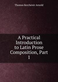A Practical Introduction to Latin Prose Composition, Part 1