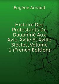 Histoire Des Protestants Du Dauphine Aux Xvie, Xviie Et Xviiie Siecles, Volume 1 (French Edition)