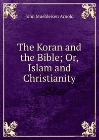 The Koran and the Bible; Or, Islam and Christianity