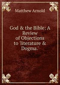 God &amp; the Bible: A Review of Objections to 'literature &amp; Dogma.'