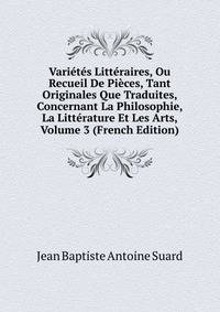Varietes Litteraires, Ou Recueil De Pieces, Tant Originales Que Traduites, Concernant La Philosophie, La Litterature Et Les Arts, Volume 3 (French Edition)