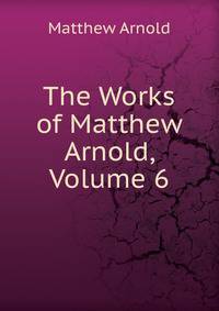 The Works of Matthew Arnold, Volume 6
