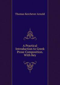 A Practical Introduction to Greek Prose Composition. With Key