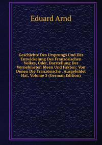 Geschichte Des Ursprungs Und Der Entwickelung Des Franzosischen Volkes, Oder, Darstellung Der Vornehmsten Ideen Und Fakten: Von Denen Die Franzosische . Ausgebildet Hat, Volume 3 (German Edition)