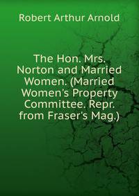 The Hon. Mrs. Norton and Married Women. (Married Women's Property Committee. Repr. from Fraser's Mag.).