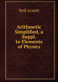 Arithmetic Simplified, a Suppl. to Elements of Physics