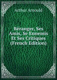 Beranger, Ses Amis, Se Ennemis Et Ses Critiques (French Edition)