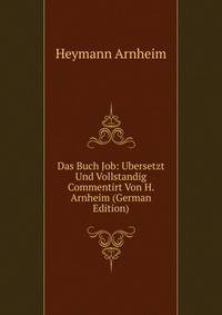 Das Buch Job: Ubersetzt Und Vollstandig Commentirt Von H. Arnheim (German Edition)