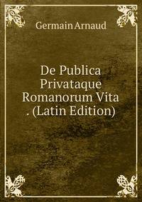 De Publica Privataque Romanorum Vita . (Latin Edition)
