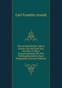 Die Geschichte Der Altem Kirche: Bis Auf Karl Den Grossen in Ihren Zusammenhang Mit Den Weltbegebenheiten Kurz Dargestellt (German Edition)
