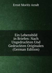 Ein Lebensbild in Briefen: Nach Ungedruckten Und Gedruckten Originalen (German Edition)