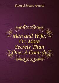 Man and Wife: Or, More Secrets Than One: A Comedy