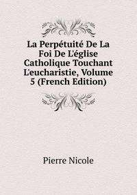 La Perp?tuit? De La Foi De L'?glise Catholique Touchant L'eucharistie, Volume 5 (French Edition)