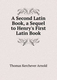 A Second Latin Book, a Sequel to Henry's First Latin Book