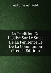 La Tradition De L'eglise Sur Le Sujet De La Penitence Et De La Communion (French Edition)