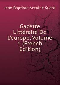 Gazette Litt?raire De L'europe, Volume 1 (French Edition)