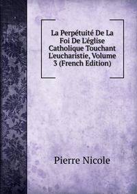 La Perp?tuit? De La Foi De L'?glise Catholique Touchant L'eucharistie, Volume 3 (French Edition)