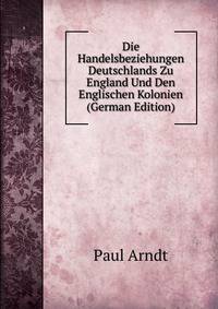 Die Handelsbeziehungen Deutschlands Zu England Und Den Englischen Kolonien (German Edition)
