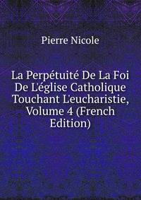 La Perp?tuit? De La Foi De L'?glise Catholique Touchant L'eucharistie, Volume 4 (French Edition)