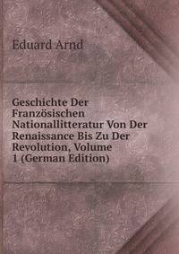 Geschichte Der Franzosischen Nationallitteratur Von Der Renaissance Bis Zu Der Revolution, Volume 1 (German Edition)