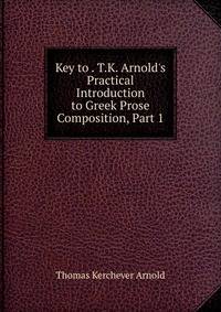 Key to . T.K. Arnold's Practical Introduction to Greek Prose Composition, Part 1