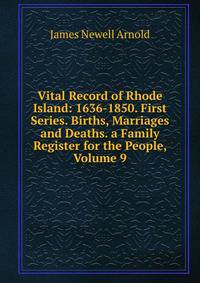 Vital Record of Rhode Island: 1636-1850. First Series. Births, Marriages and Deaths. a Family Register for the People, Volume 9