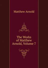 The Works of Matthew Arnold, Volume 7