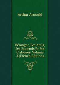 Beranger, Ses Amis, Ses Ennemis Et Ses Critiques, Volume 2 (French Edition)