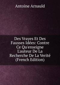 Des Vrayes Et Des Fausses Id?es: Contre Ce Qu'enseigne L'auteur De La Recherche De La Verit? (French Edition)