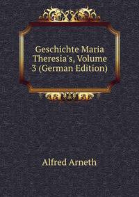 Geschichte Maria Theresia's, Volume 3 (German Edition)