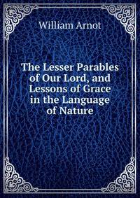 The Lesser Parables of Our Lord, and Lessons of Grace in the Language of Nature