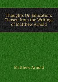 Thoughts On Education: Chosen from the Writings of Matthew Arnold