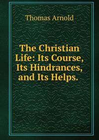 The Christian Life: Its Course, Its Hindrances, and Its Helps. .