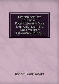 Geschichte Der Deutschen Polenlitteratur Von Den Anfangen Bis 1800, Volume 1 (German Edition)