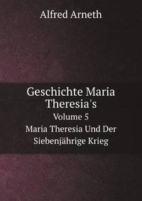 Geschichte Maria Theresia`s. Band 5 Maria Theresia Und Der Siebenjhrige Krieg