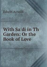 With Sa'di in Th Garden: Or the Book of Love.