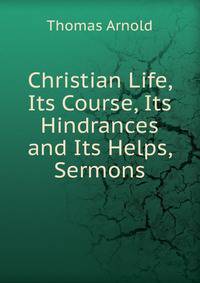 Christian Life, Its Course, Its Hindrances and Its Helps, Sermons